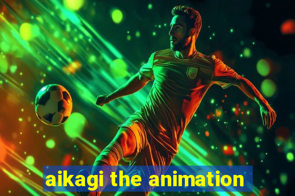 aikagi the animation